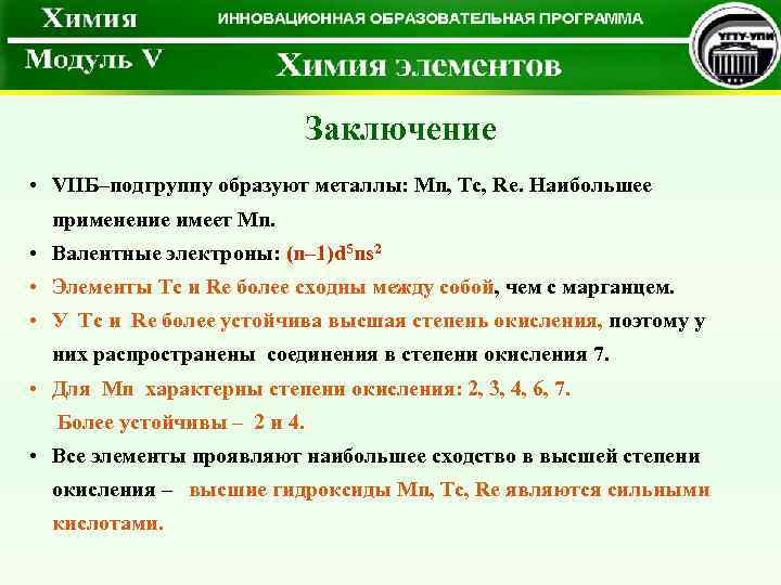 Заключение • VIIБ–подгруппу образуют металлы: Mn, Tc, Re. Наибольшее применение имеет Mn. • Валентные