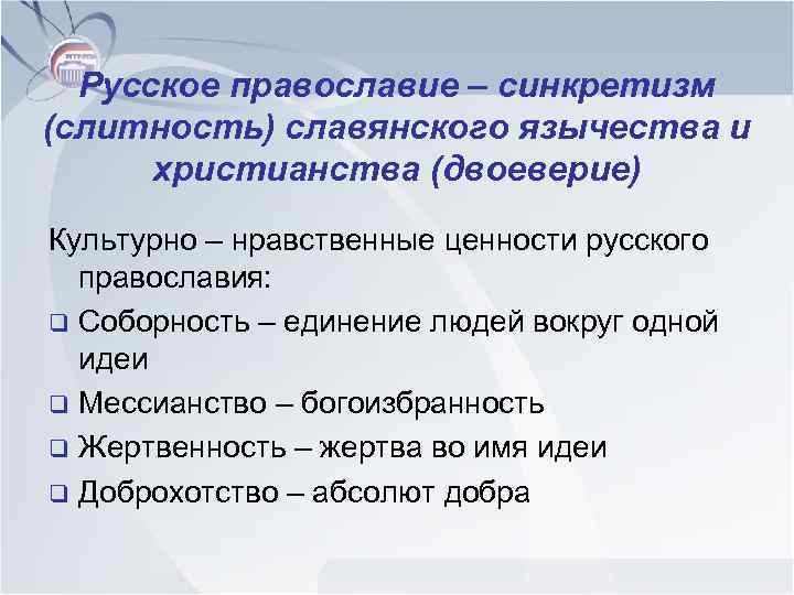 Русское православие – синкретизм (слитность) славянского язычества и христианства (двоеверие) Культурно – нравственные ценности