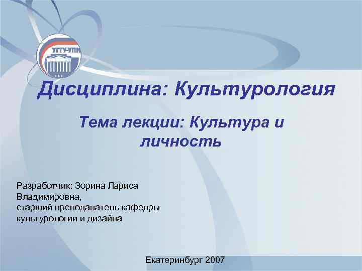 Дисциплина: Культурология Тема лекции: Культура и личность Разработчик: Зорина Лариса Владимировна, старший преподаватель кафедры