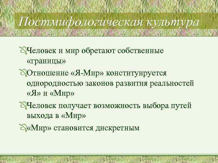 Постмифологическая культура ÔЧеловек и мир обретают собственные «границы» ÔОтношение «Я-Мир» конституируется однородностью законов развития