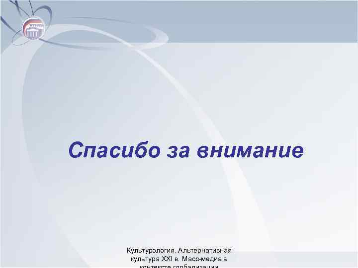 Спасибо за внимание Культурология. Альтернативная культура XXI в. Масс-медиа в 