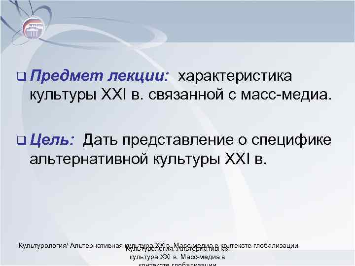 q Предмет лекции: характеристика культуры XXI в. связанной с масс-медиа. q Цель: Дать представление