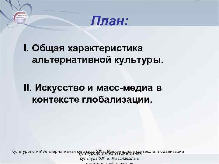 План: I. Общая характеристика альтернативной культуры. II. Искусство и масс-медиа в контексте глобализации. Культурология/