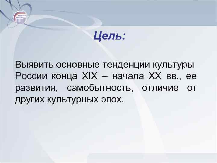 Цель: Выявить основные тенденции культуры России конца XIX – начала XX вв. , ее