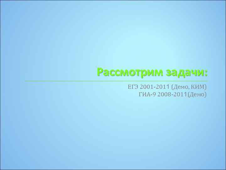 Рассмотрим задачи: ЕГЭ 2001 -2011 (Демо, КИМ) ГИА-9 2008 -2011(Демо) 