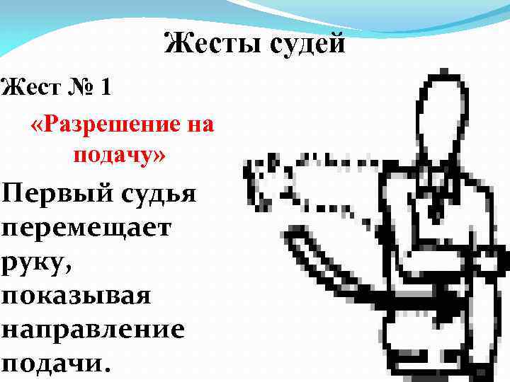 Жесты судей Жест № 1 «Разрешение на подачу» Первый судья перемещает руку, показывая направление