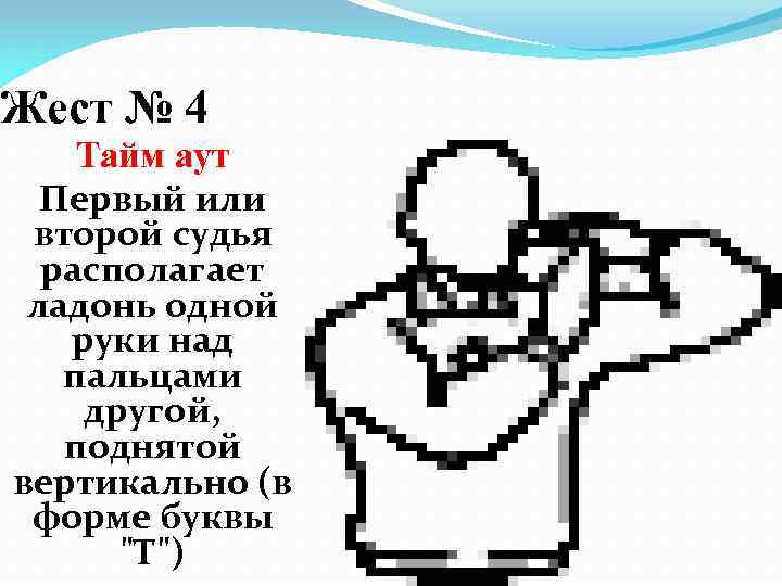 Жест № 4 Тайм аут Первый или второй судья располагает ладонь одной руки над