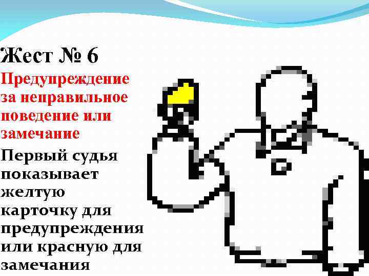 Жест № 6 Предупреждение за неправильное поведение или замечание Первый судья показывает желтую карточку