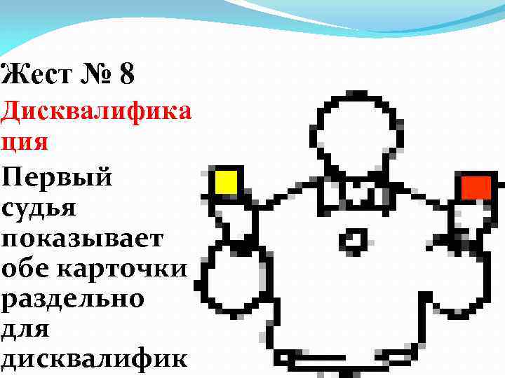 Жест № 8 Дисквалифика ция Первый судья показывает обе карточки раздельно для дисквалифик 