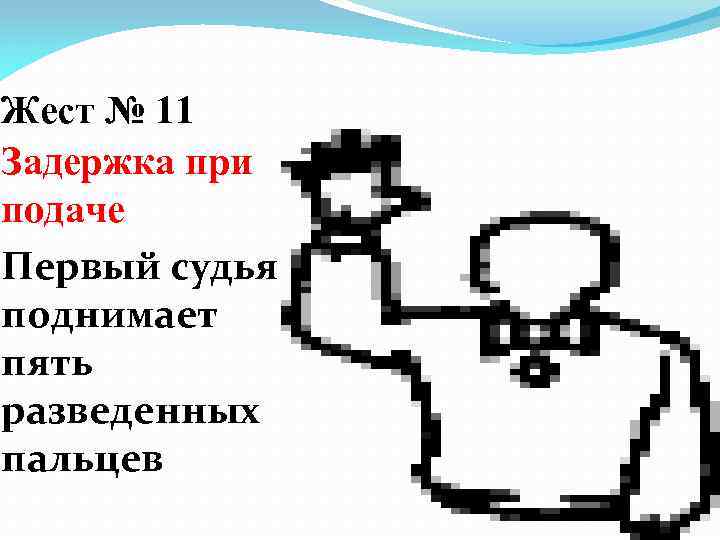 Жест № 11 Задержка при подаче Первый судья поднимает пять разведенных пальцев 