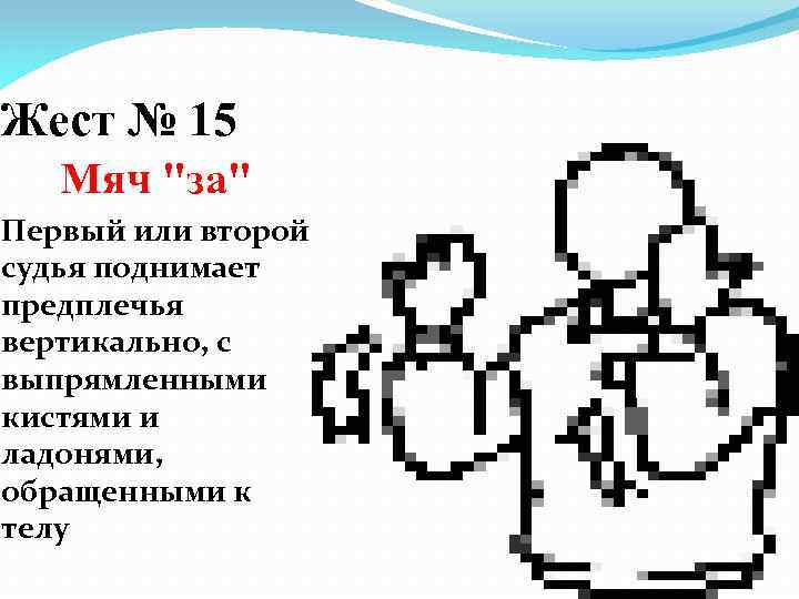 Жест № 15 Мяч "за" Первый или второй судья поднимает предплечья вертикально, с выпрямленными