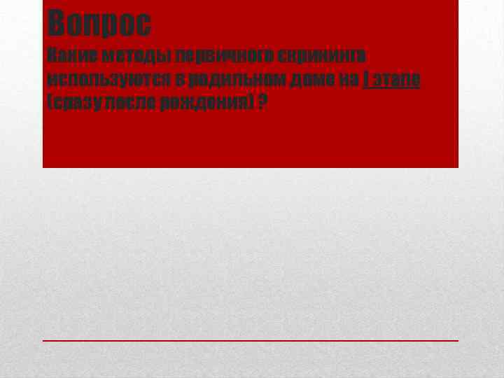 Вопрос Какие методы первичного скрининга используются в родильном доме на I этапе (сразу после