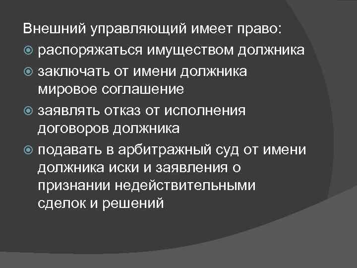 Внешний управляющий имеет право: распоряжаться имуществом должника заключать от имени должника мировое соглашение заявлять