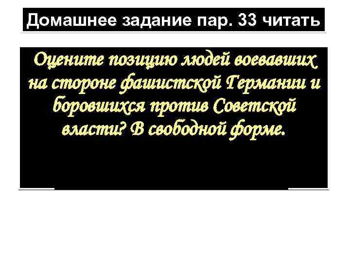 Домашнее задание пар. 33 читать Оцените позицию людей воевавших на стороне фашистской Германии и