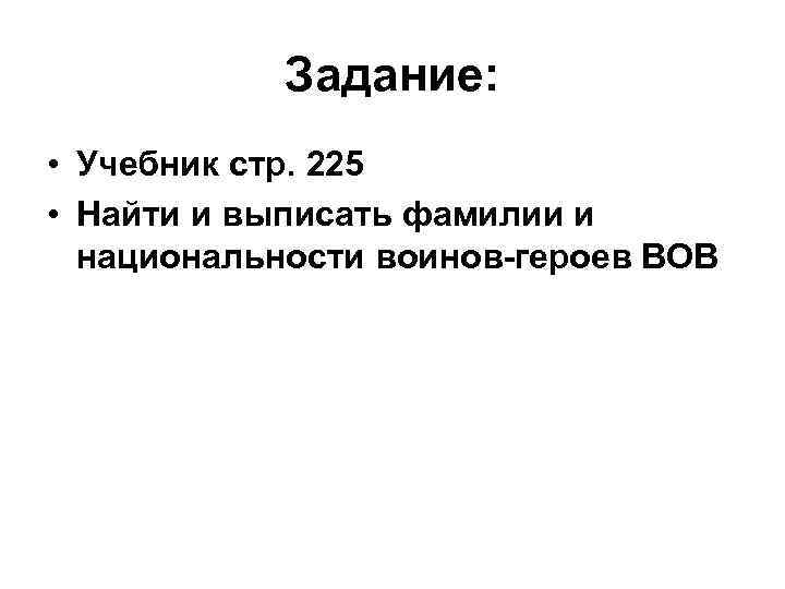 Задание: • Учебник стр. 225 • Найти и выписать фамилии и национальности воинов-героев ВОВ