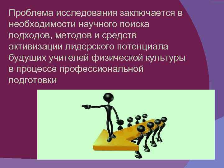 Проблема исследования заключается в необходимости научного поиска подходов, методов и средств активизации лидерского потенциала