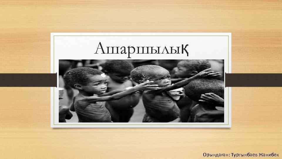 Ашаршылық Орындаған: Тургынбаев Жанибек 