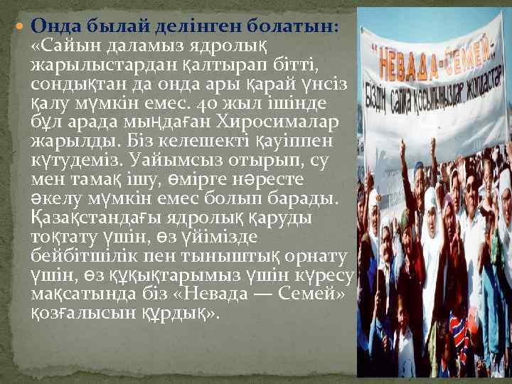  Онда былай делінген болатын: «Сайын даламыз ядролық жарылыстардан қалтырап бітті, сондықтан да онда