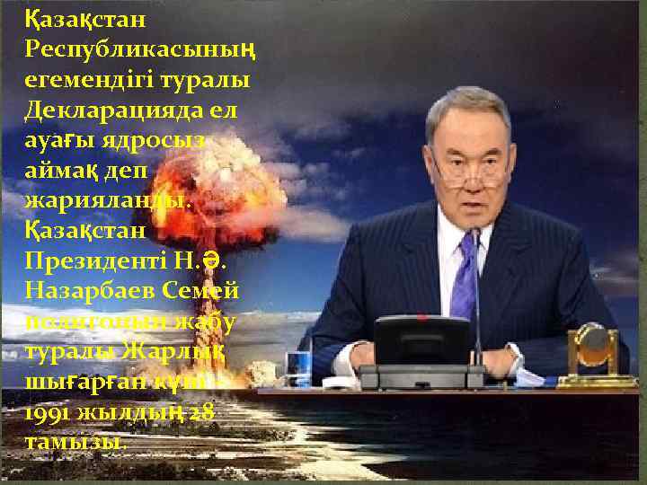 Қазақстан Республикасының егемендігі туралы Декларацияда ел ауағы ядросыз аймақ деп жарияланды. Қазақстан Президенті Н.