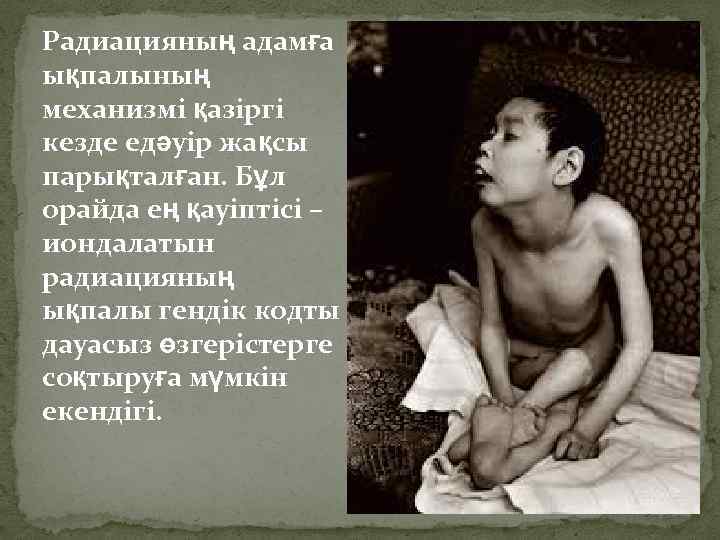 Радиацияның адамға ықпалының механизмі қазіргі кезде едәуір жақсы парықталған. Бұл орайда ең қауіптісі –
