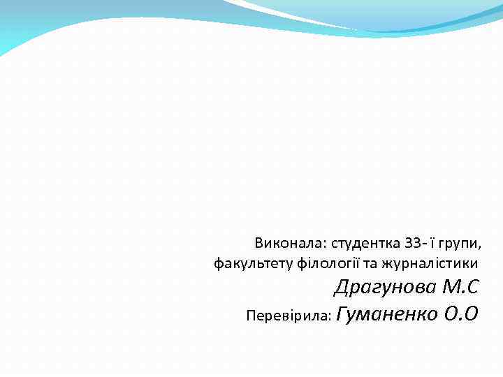 Виконала: студентка 33 - ї групи, факультету фiлологiї та журналiстики Драгунова М. С Перевiрила: