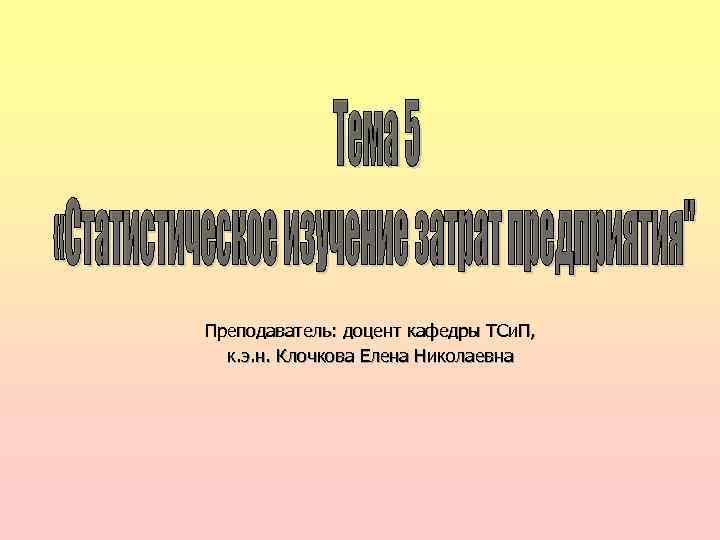 Преподаватель: доцент кафедры ТСи. П, к. э. н. Клочкова Елена Николаевна 