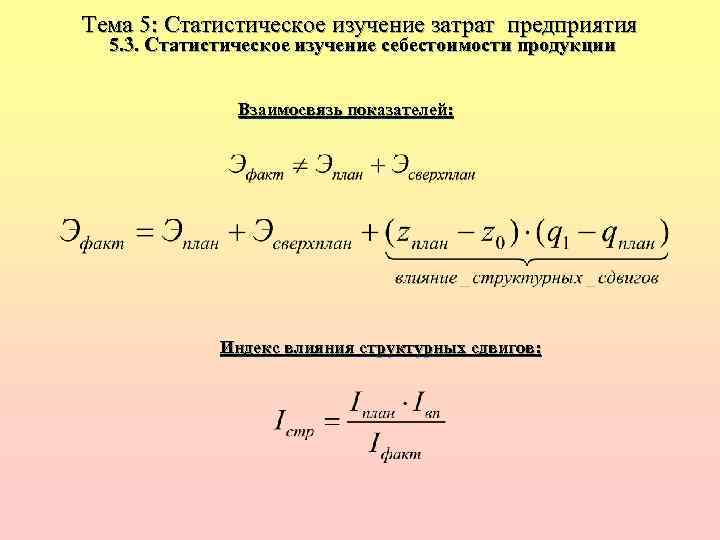 Тема 5: Статистическое изучение затрат предприятия 5. 3. Статистическое изучение себестоимости продукции Взаимосвязь показателей: