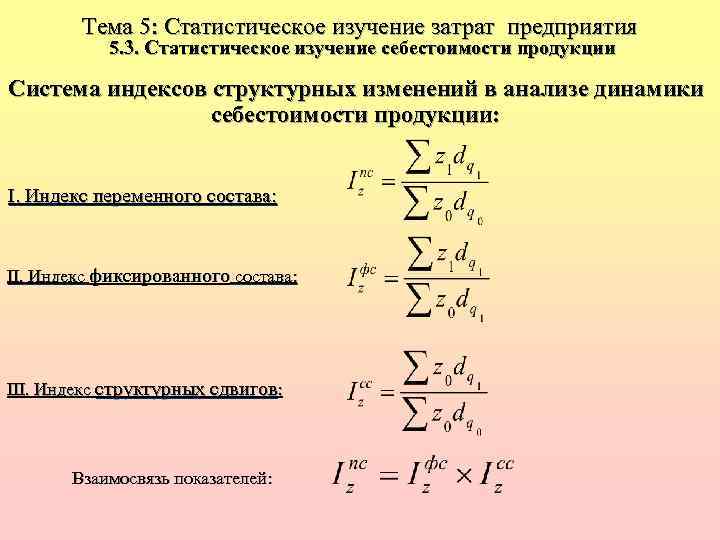 Тема 5: Статистическое изучение затрат предприятия 5. 3. Статистическое изучение себестоимости продукции Система индексов