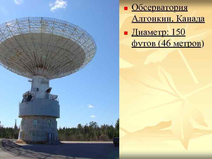n n Обсерватория Алгонкин, Канада Диаметр: 150 футов (46 метров) 