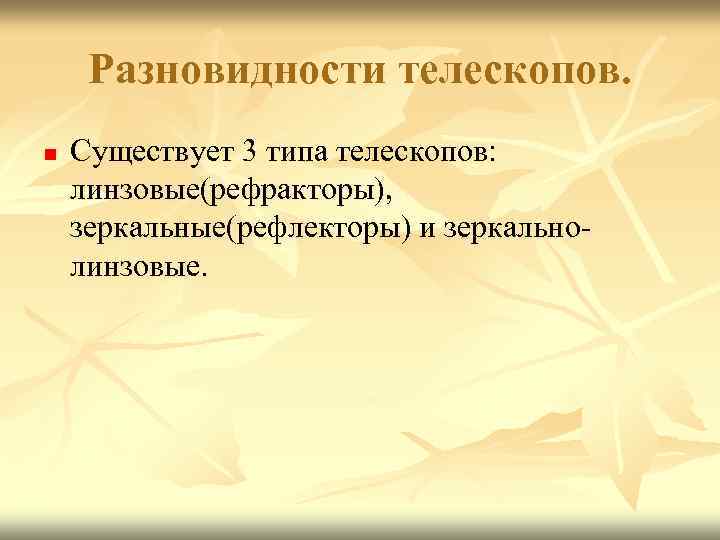 Разновидности телескопов. n Существует 3 типа телескопов: линзовые(рефракторы), зеркальные(рефлекторы) и зеркально- линзовые. 
