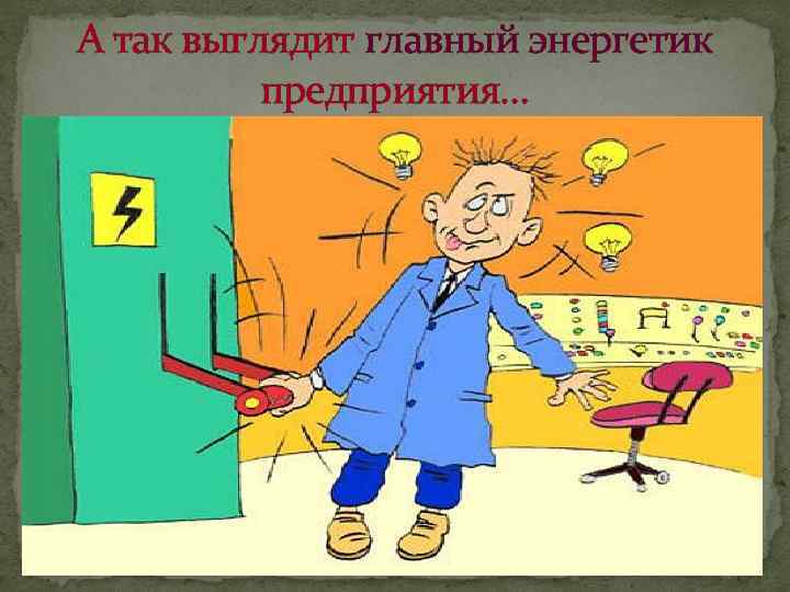 А так выглядит главный энергетик предприятия… 