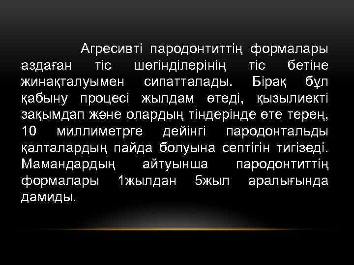 Агресивті пародонтиттің формалары аздаған тіс шөгінділерінің тіс бетіне жинақталуымен сипатталады. Бірақ бұл қабыну процесі