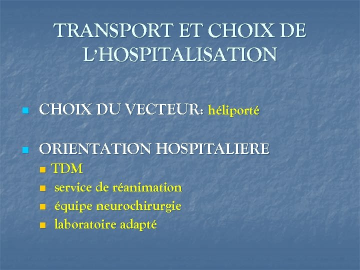 TRANSPORT ET CHOIX DE L’HOSPITALISATION n CHOIX DU VECTEUR: héliporté n ORIENTATION HOSPITALIERE TDM