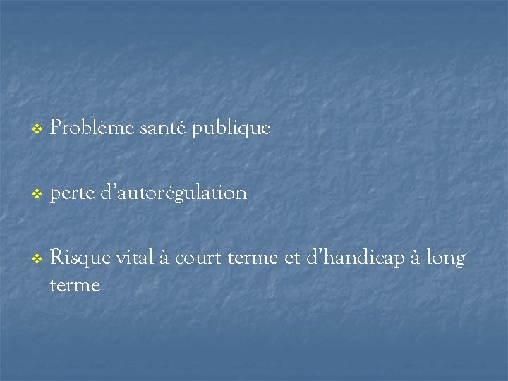 v Problème santé publique v perte d’autorégulation v Risque vital à court terme et