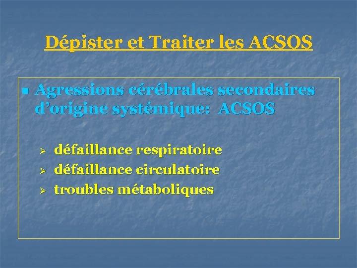 Dépister et Traiter les ACSOS n Agressions cérébrales secondaires d’origine systémique: ACSOS Ø Ø