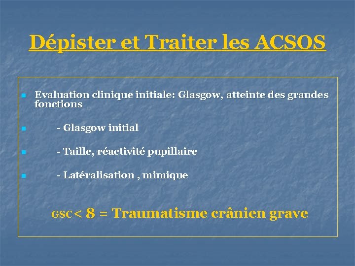 Dépister et Traiter les ACSOS n Evaluation clinique initiale: Glasgow, atteinte des grandes fonctions