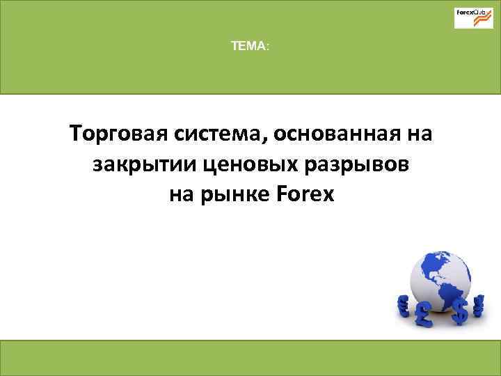 ТЕМА: Торговая система, основанная на закрытии ценовых разрывов на рынке Forex 