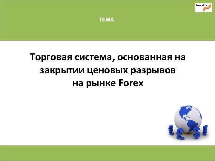 ТЕМА: Торговая система, основанная на закрытии ценовых разрывов на рынке Forex 