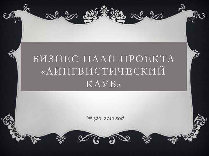 БИЗНЕС-ПЛАН ПРОЕКТА «ЛИНГВИСТИЧЕСКИЙ КЛУБ» № 322 2012 год 