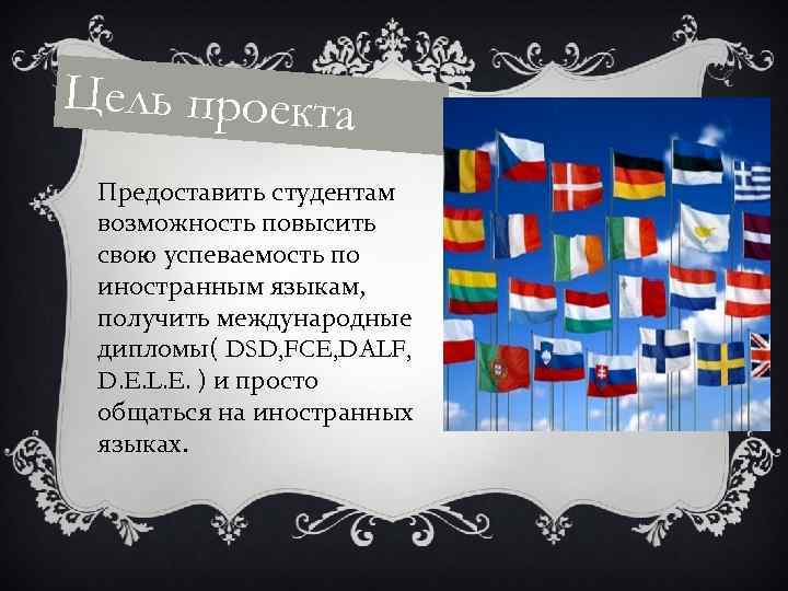 Цель проекта Предоставить студентам возможность повысить свою успеваемость по иностранным языкам, получить международные дипломы(