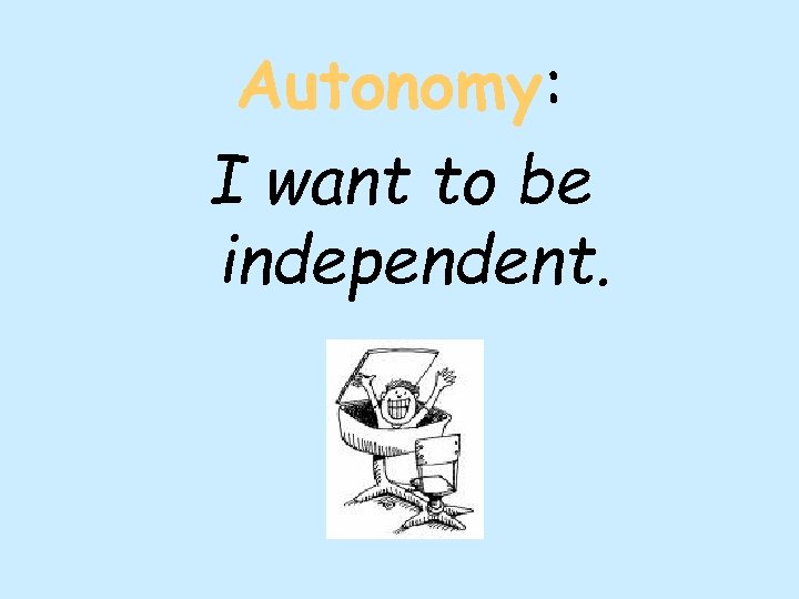 Autonomy: I want to be independent. 