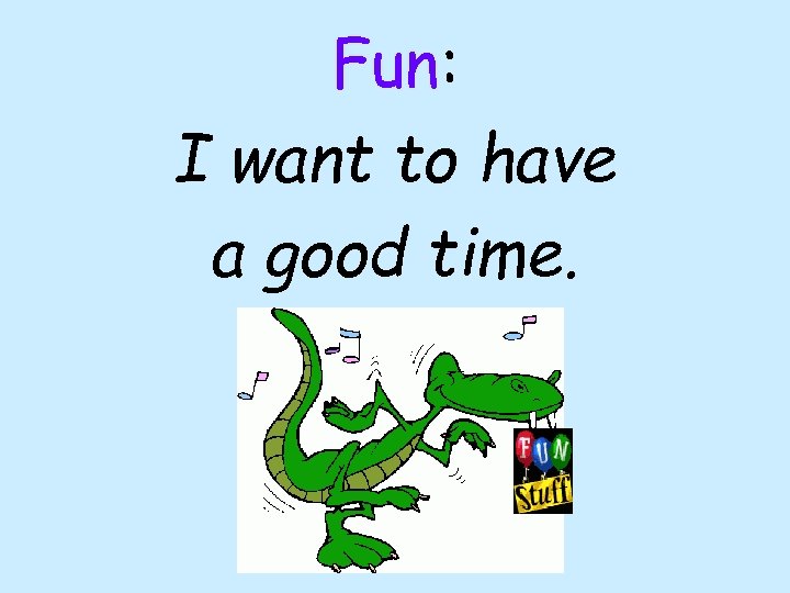 Fun: I want to have a good time. 