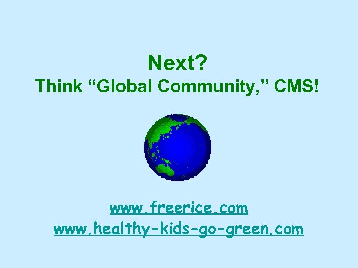 Next? Think “Global Community, ” CMS! www. freerice. com www. healthy-kids-go-green. com 