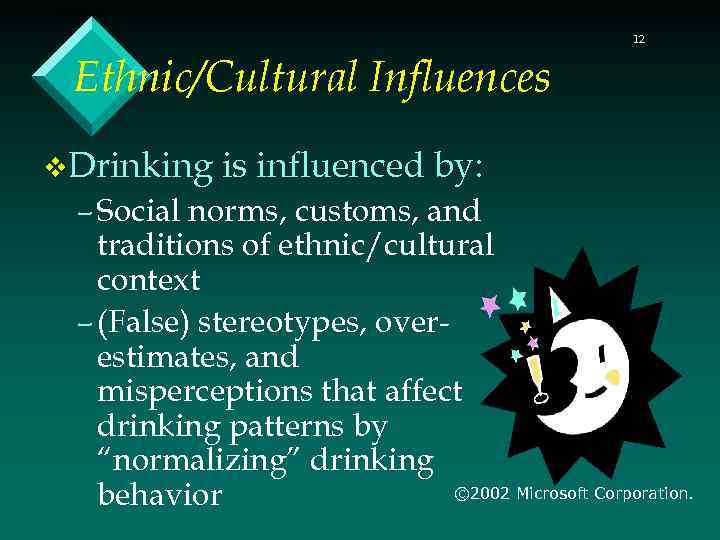 12 Ethnic/Cultural Influences v. Drinking is influenced by: – Social norms, customs, and traditions