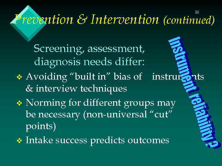 22 Prevention & Intervention (continued) Screening, assessment, diagnosis needs differ: Avoiding “built in” bias