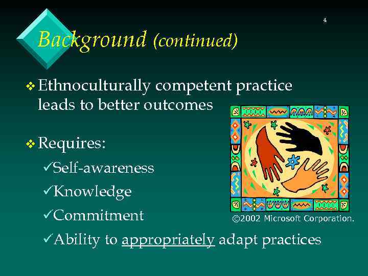 4 Background (continued) v Ethnoculturally competent practice leads to better outcomes v Requires: üSelf-awareness