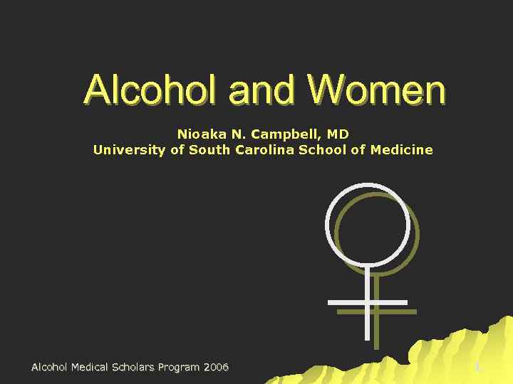 Alcohol and Women ♀ Nioaka N. Campbell, MD University of South Carolina School of