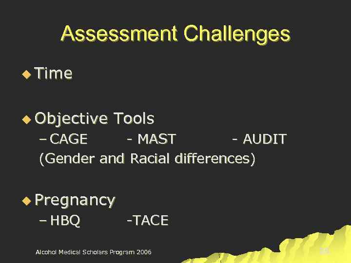 Assessment Challenges u Time u Objective Tools – CAGE - MAST - AUDIT (Gender