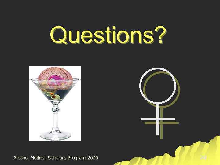 Questions? ♀ Alcohol Medical Scholars Program 2006 30 