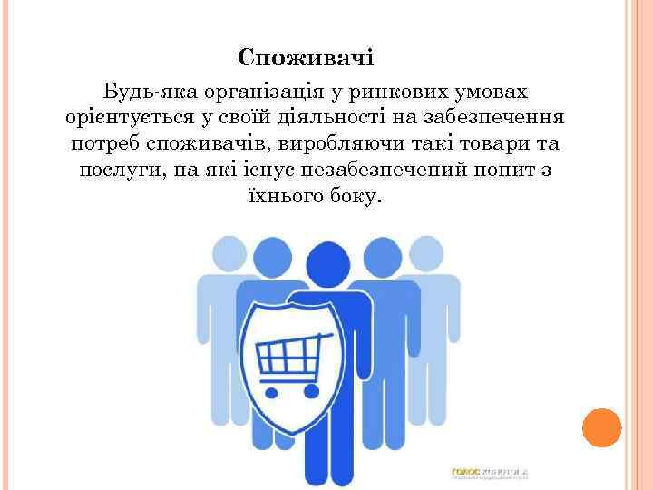Споживачі Будь-яка організація у ринкових умовах орієнтується у своїй діяльності на забезпечення потреб споживачів,